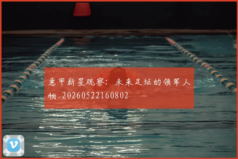 意甲新星观察：未来足坛的领军人物_20260522160802