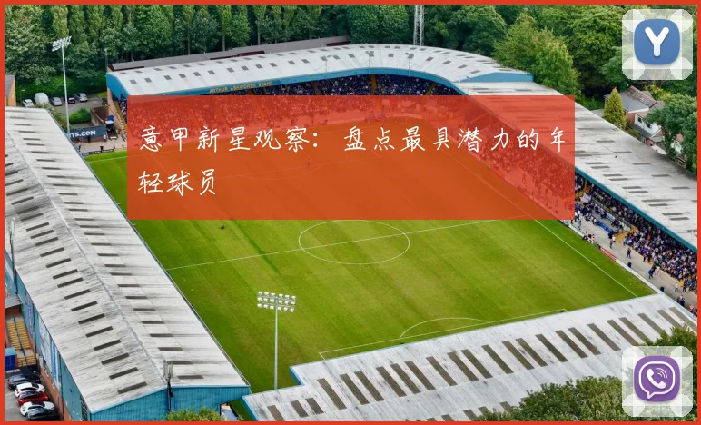 意甲新星观察:盘点最具潜力的年轻球员