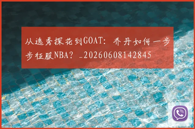 从选秀探花到GOAT:乔丹如何一步步征服NBA?_20260608142845