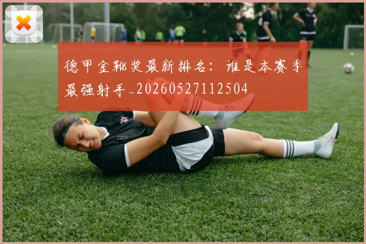德甲金靴奖最新排名:谁是本赛季最强射手_20260527112504